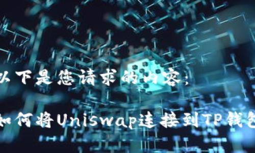 以下是您请求的内容：

如何将Uniswap连接到TP钱包
