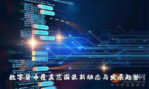 数字货币覆盖范围最新动态与发展趋势