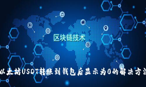 以太坊USDT转账到钱包后显示为0的解决方法