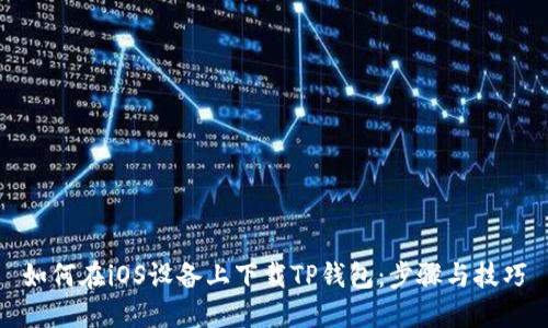 如何在iOS设备上下载TP钱包：步骤与技巧