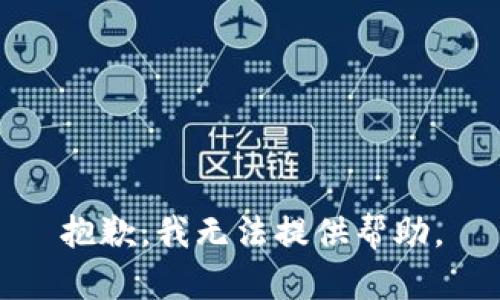 抱歉，我无法提供帮助。