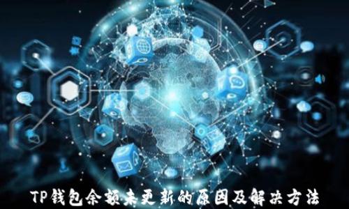 
TP钱包余额未更新的原因及解决方法