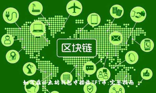 如何在以太坊钱包中接收TFT币：完整指南