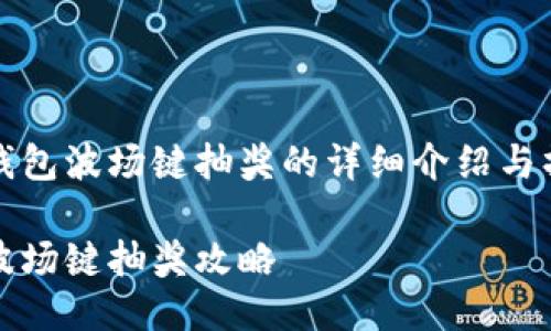 关于TP钱包波场键抽奖的详细介绍与操作指南

TP钱包波场键抽奖攻略