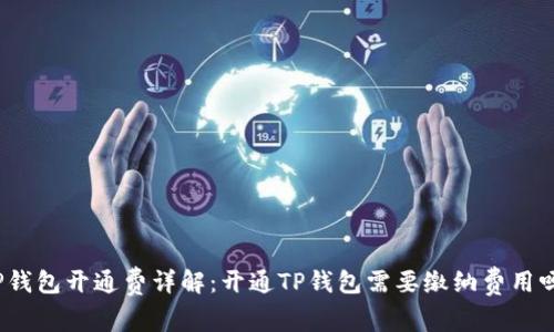 TP钱包开通费详解：开通TP钱包需要缴纳费用吗？