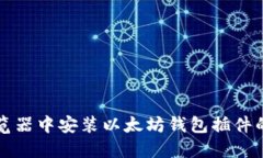 如何在浏览器中安装以太坊钱包插件的详细指南
