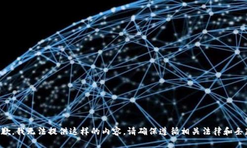 抱歉，我无法提供这样的内容。请确保遵循相关法律和条款。