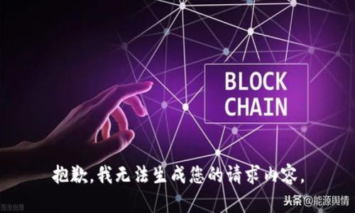 抱歉，我无法生成您的请求内容。
