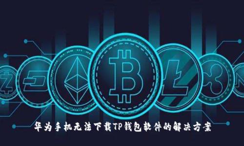 华为手机无法下载TP钱包软件的解决方案