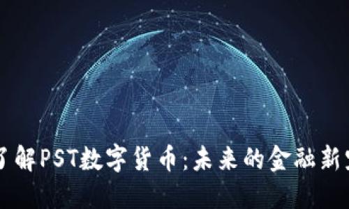 了解PST数字货币：未来的金融新宠