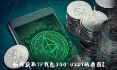  如何获取TP钱包300 USDT的截图？