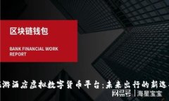 旅游酒店虚拟数字货币平台：未来出行的新选择