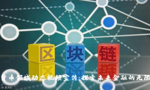 数字货币领域动态视频宣传：探索未来金融的无限可能