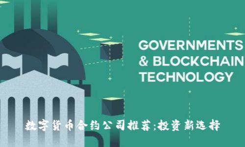 数字货币合约公司推荐：投资新选择