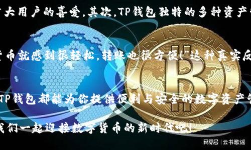 tp钱包能与其他钱包互转吗？揭晓你关心的问题！

tp钱包, 钱包互转, 数字货币/guanjianci

什么是TP钱包？
TP钱包（TokenPocket Wallet）是一个去中心化数字资产钱包，支持各种数字货币的存储与管理。它不仅允许用户持有、交易不同的数字资产，还可以与去中心化应用（dApp）直接交互。TP钱包的设计宗旨是让每一个用户都能安全、方便地管理自己的资产。

TP钱包的特性
TP钱包具有多种特性，使其受到许多用户的青睐。例如：
ul
  listrong多币种支持：/strongTP钱包支持市面上大多数主流数字资产，对用户非常友好。/li
  listrong易用性：/strong界面简洁，操作易懂，非常适合新手用户。/li
  listrong安全性：/strongTP钱包利用多重签名和私钥存储，确保用户的资产安全。/li
  listrongdApp支持：/strong用户可以通过TP钱包直接访问许多去中心化应用，体验更加丰富的使用场景。/li
/ul

TP钱包与其他钱包的互转功能
那么，TP钱包是否支持与其他钱包进行互转呢？答案是肯定的！TP钱包支持与多种钱包之间的资产转移。这是基于区块链技术的优势而实现的，用户可以自由地将资产从一个钱包转移到另一个钱包。

如何在TP钱包中进行资产转移？
在TP钱包中进行资产转移的步骤其实非常简单，用户只需要遵循以下几个步骤：
ol
  li打开TP钱包，确保已成功登录。/li
  li在主界面中选择需要转移的数字资产。/li
  li点击“转账”或“发送”按钮，输入对方钱包地址及转账金额。/li
  li确认转账信息无误后，输入密码或进行其他必要的安全验证。/li
  li完成转账后，你会收到相应的交易确认信息！多么令人振奋啊！/li
/ol

TP钱包互转需要注意些什么？
虽然TP钱包支持与其他钱包的互转，但在实际操作中，用户还需要注意以下几点：
ul
  listrong钱包地址准确性：/strong务必确认对方钱包地址的准确性，错误的地址将导致资产无法找回！/li
  listrong网络费用：/strong进行转账时，会产生相应的网络手续费。这个费用会因网络繁忙程度而有所波动，请用户留意。/li
  listrong安全性：/strong确保你的TP钱包没有被恶意软件感染，使用官方渠道下载并更新钱包。/li
/ul

TP钱包的优势与其他钱包比较
与其他数字货币钱包相比，TP钱包的特点和优势十分明显。首先，TP钱包在用户体验上做得非常好，界面友好，操作流畅，深受广大用户的喜爱。其次，TP钱包独特的多种资产管理及去中心化应用的支持，使得用户可以在一个平台上完成多种操作，极大提升了便利性！

用户的真实体验分享
许多用户在使用TP钱包后，纷纷分享了他们的使用体验。例如，有用户表示：“TP钱包的界面真是太友好了，我刚开始接触数字货币就感到很轻松，转账也很方便！”这种真实反馈无疑是对TP钱包最大的肯定。还有用户提到：“我用TP钱包已经转账很多次，从未遇到过问题，实在是一个值得信赖的钱包！”

总结
综上所述，TP钱包不仅可以与其他钱包进行互转，还具有许多优良特性，适合各类用户使用。无论是新手还是有经验的投资者，TP钱包都能为你提供便利与安全的数字资产管理体验！如果你还没有尝试过TP钱包，赶快下载试试吧，让你的数字资产管理变得更加简单、高效！

在这个快速发展的数字时代，选择一个好的钱包，显得尤为重要。希望大家都能在TP钱包中找到满意的资产管理解决方案，让我们一起迎接数字货币的新时代吧！
