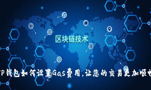 TP钱包如何设置Gas费用，让您的交易更加顺畅