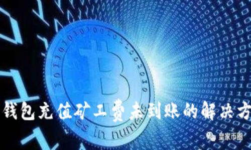 TP钱包充值矿工费未到账的解决方法