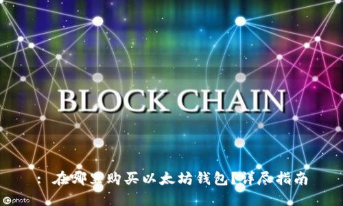 : 在哪里购买以太坊钱包？详尽指南